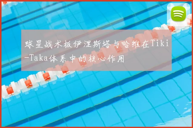 球星战术板伊涅斯塔与哈维在Tiki-Taka体系中的核心作用