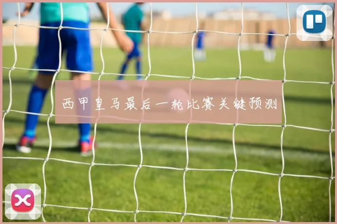 西甲皇马最后一轮比赛关键预测