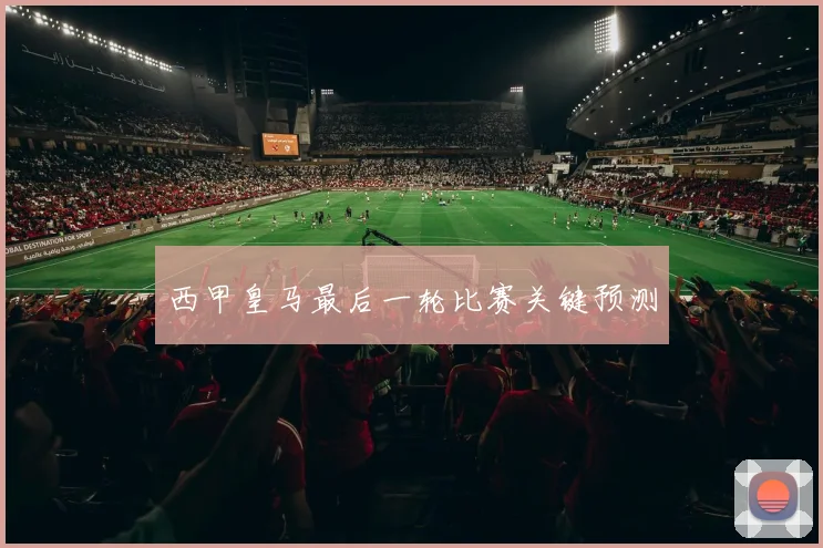 西甲皇马最后一轮比赛关键预测